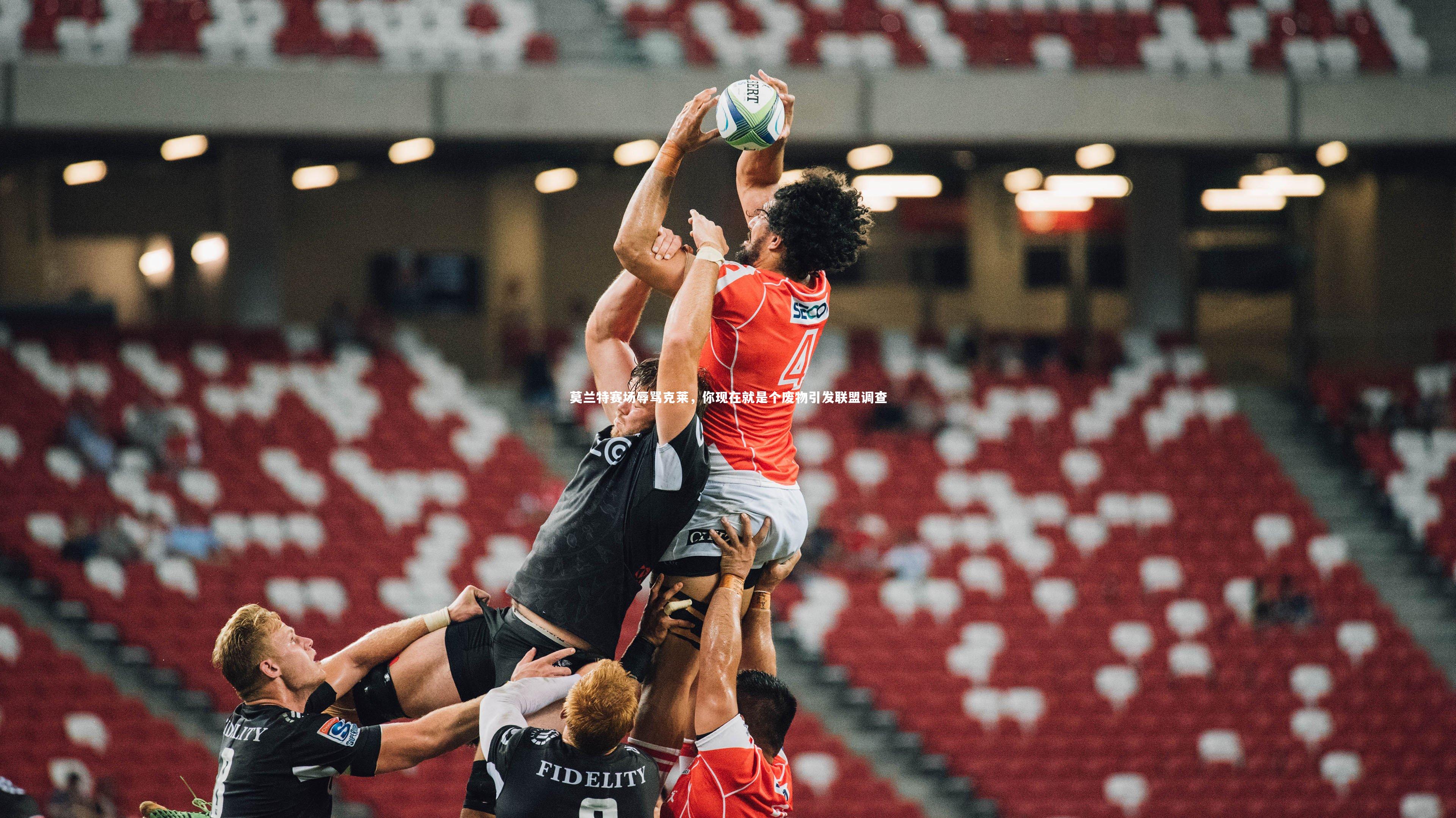 莫兰特赛场辱骂克莱,你现在就是个废物引发联盟调查