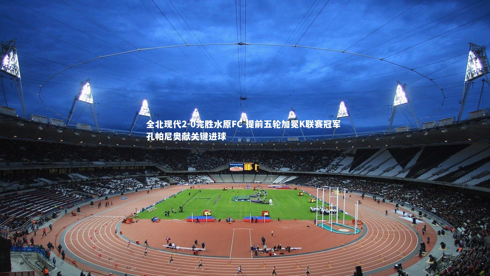 全北现代2-0完胜水原FC 提前五轮加冕K联赛冠军 孔帕尼奥献关键进球