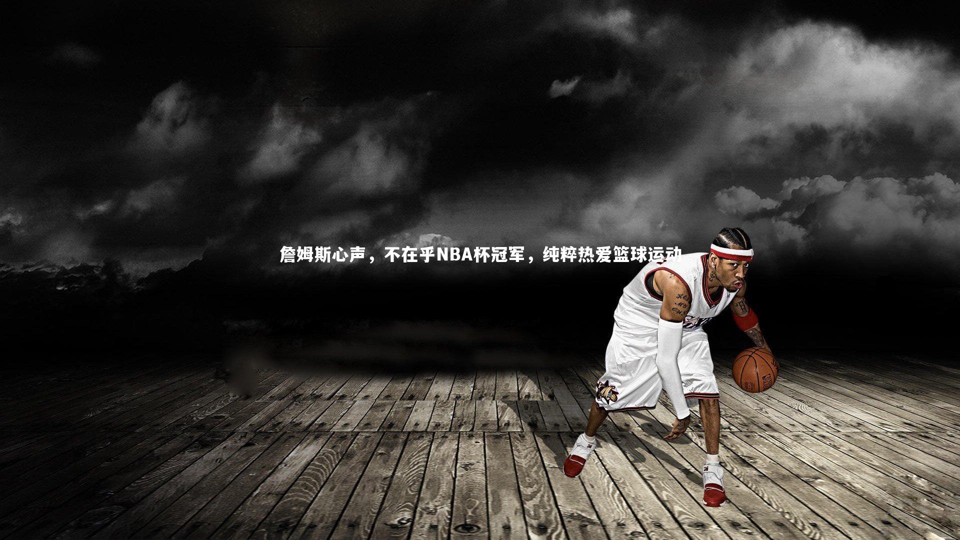 【爱游戏官方入口】詹姆斯心声，不在乎NBA杯冠军，纯粹热爱篮球运动