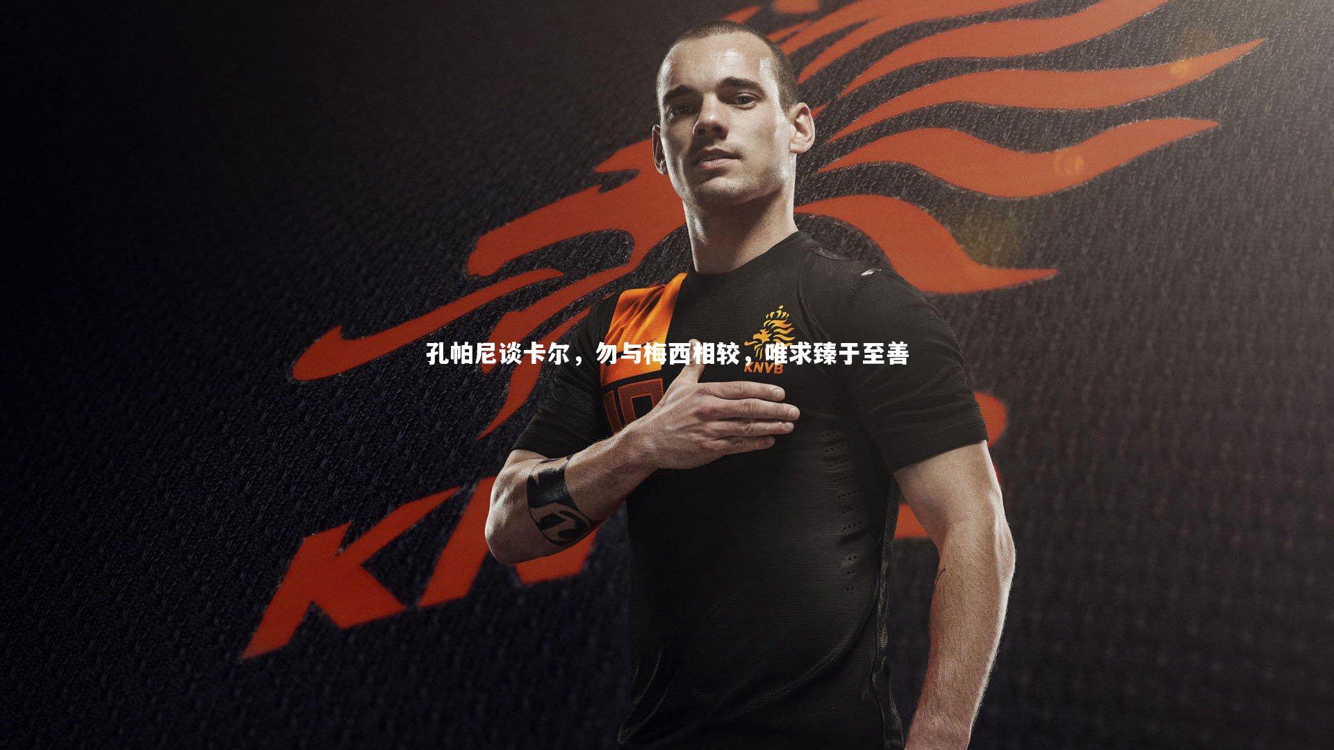 孔帕尼谈卡尔,勿与梅西相较,唯求臻于至善